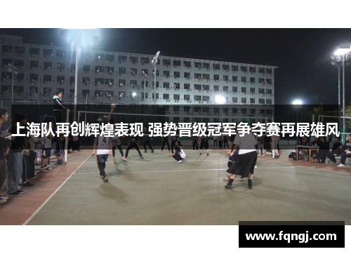 上海队再创辉煌表现 强势晋级冠军争夺赛再展雄风