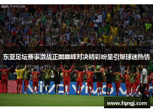 东亚足坛赛事激战正酣巅峰对决精彩纷呈引爆球迷热情